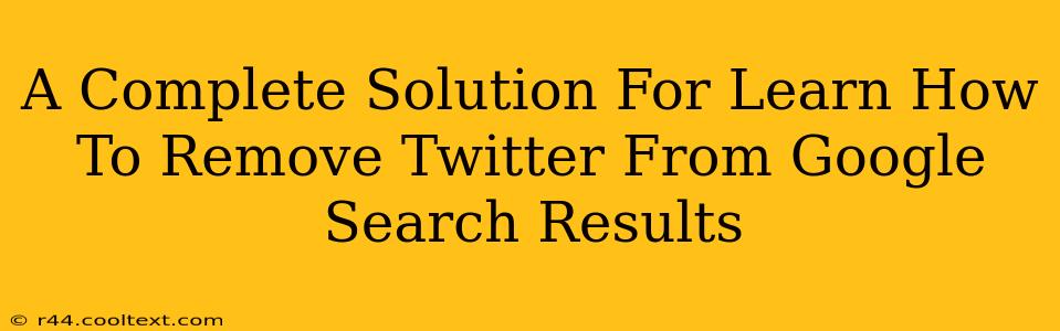 A Complete Solution For Learn How To Remove Twitter From Google Search Results