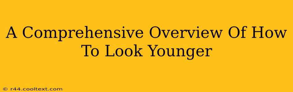 A Comprehensive Overview Of How To Look Younger