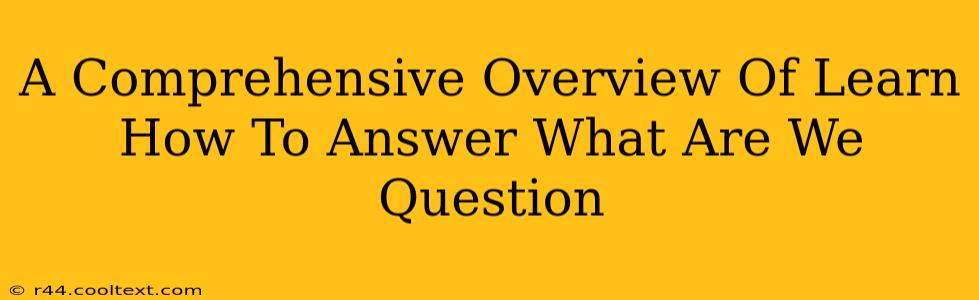 A Comprehensive Overview Of Learn How To Answer What Are We Question