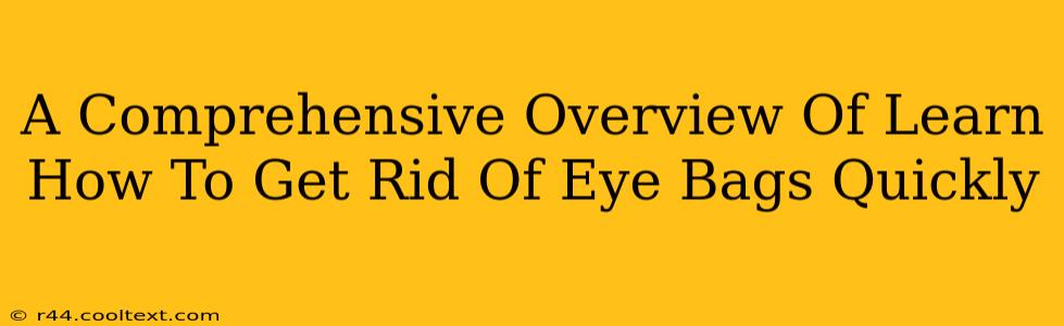 A Comprehensive Overview Of Learn How To Get Rid Of Eye Bags Quickly