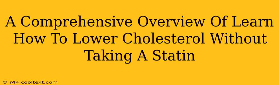 A Comprehensive Overview Of Learn How To Lower Cholesterol Without Taking A Statin