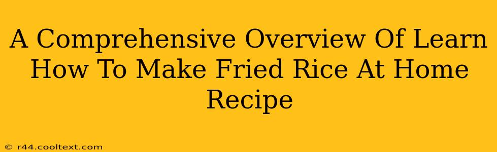 A Comprehensive Overview Of Learn How To Make Fried Rice At Home Recipe