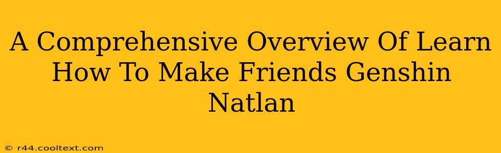 A Comprehensive Overview Of Learn How To Make Friends Genshin Natlan