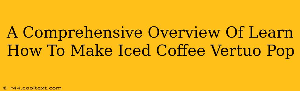 A Comprehensive Overview Of Learn How To Make Iced Coffee Vertuo Pop