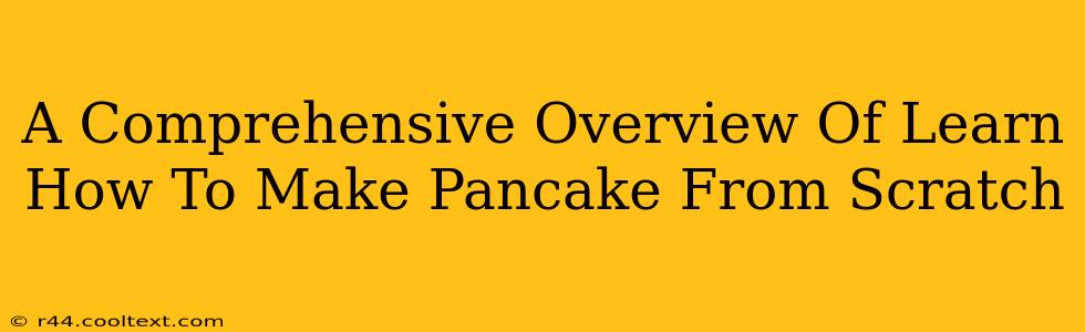 A Comprehensive Overview Of Learn How To Make Pancake From Scratch