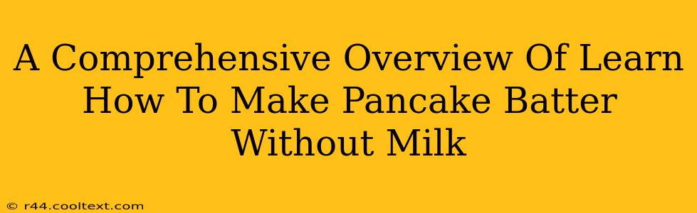 A Comprehensive Overview Of Learn How To Make Pancake Batter Without Milk