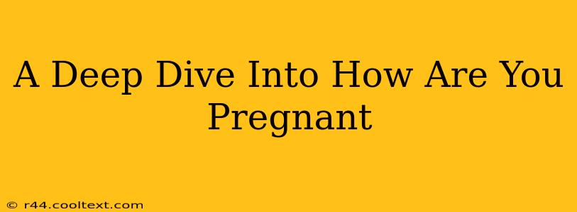 A Deep Dive Into How Are You Pregnant