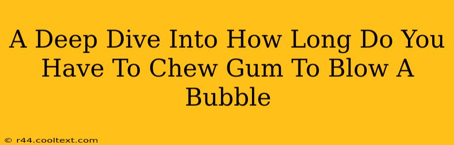 A Deep Dive Into How Long Do You Have To Chew Gum To Blow A Bubble