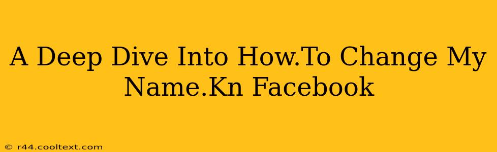 A Deep Dive Into How.To Change My Name.Kn Facebook