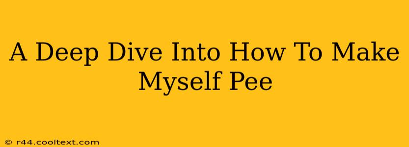 A Deep Dive Into How To Make Myself Pee