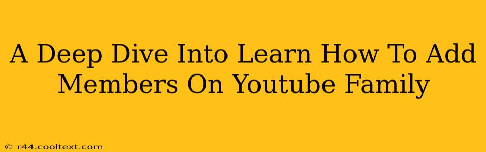 A Deep Dive Into Learn How To Add Members On Youtube Family