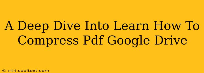 A Deep Dive Into Learn How To Compress Pdf Google Drive