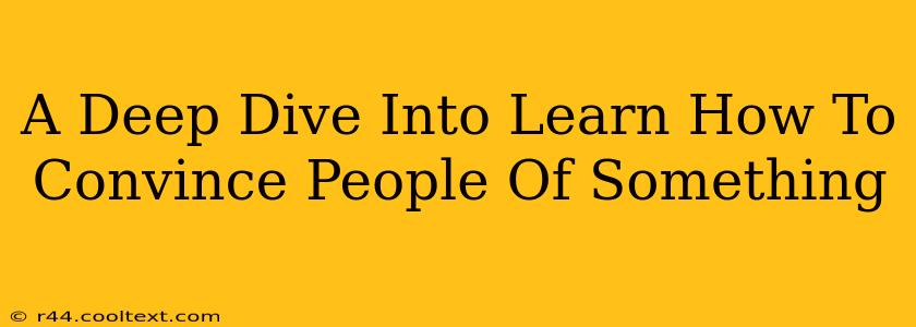 A Deep Dive Into Learn How To Convince People Of Something