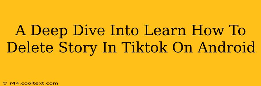 A Deep Dive Into Learn How To Delete Story In Tiktok On Android