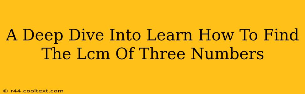 A Deep Dive Into Learn How To Find The Lcm Of Three Numbers