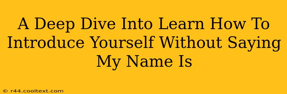 A Deep Dive Into Learn How To Introduce Yourself Without Saying My Name Is