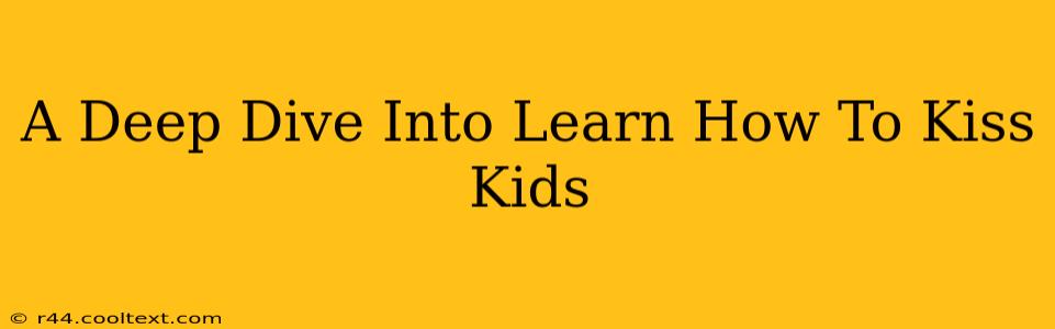 A Deep Dive Into Learn How To Kiss Kids