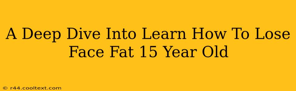 A Deep Dive Into Learn How To Lose Face Fat 15 Year Old