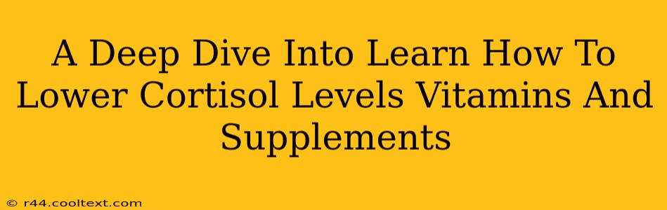 A Deep Dive Into Learn How To Lower Cortisol Levels Vitamins And Supplements