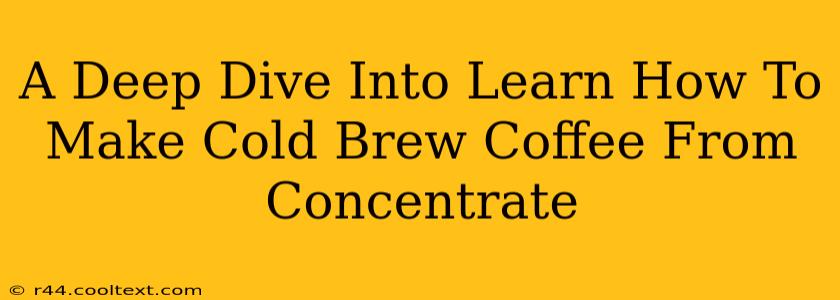 A Deep Dive Into Learn How To Make Cold Brew Coffee From Concentrate