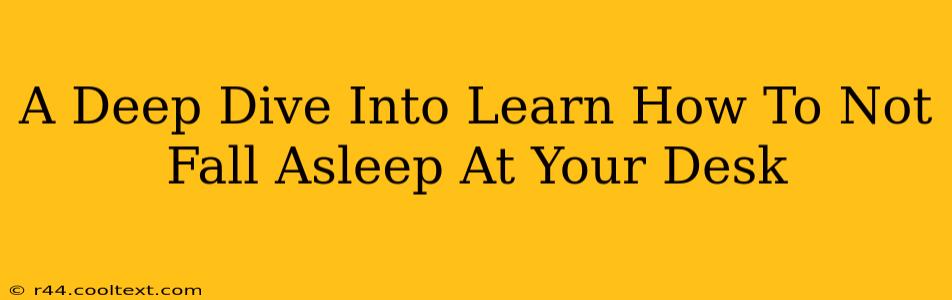 A Deep Dive Into Learn How To Not Fall Asleep At Your Desk