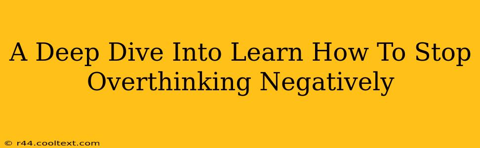 A Deep Dive Into Learn How To Stop Overthinking Negatively