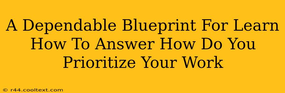 A Dependable Blueprint For Learn How To Answer How Do You Prioritize Your Work