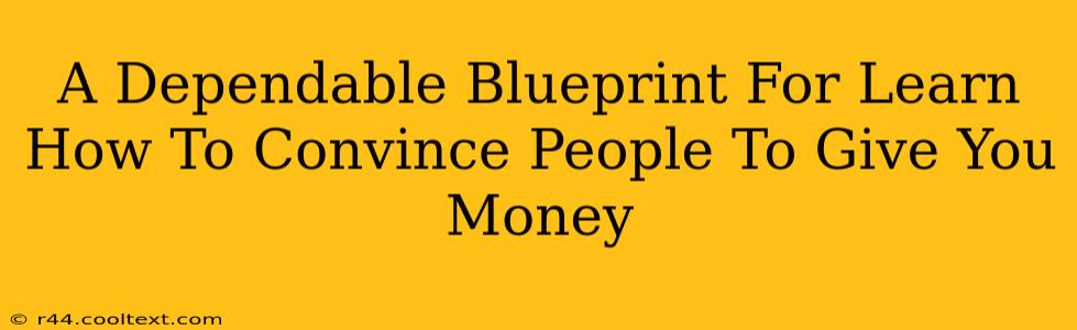 A Dependable Blueprint For Learn How To Convince People To Give You Money