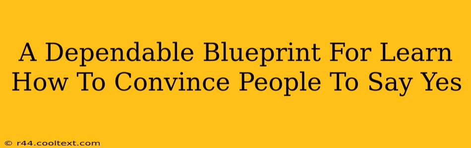A Dependable Blueprint For Learn How To Convince People To Say Yes