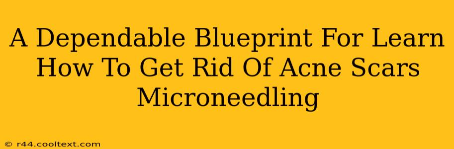 A Dependable Blueprint For Learn How To Get Rid Of Acne Scars Microneedling