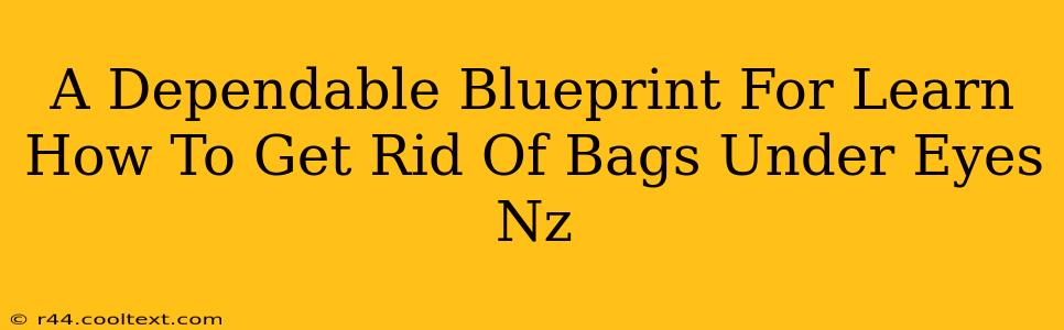 A Dependable Blueprint For Learn How To Get Rid Of Bags Under Eyes Nz