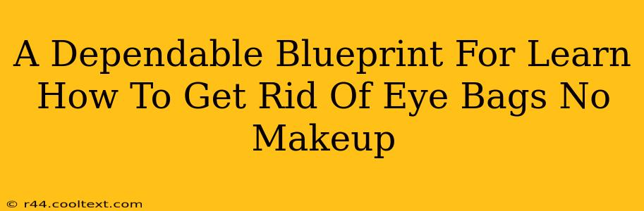 A Dependable Blueprint For Learn How To Get Rid Of Eye Bags No Makeup