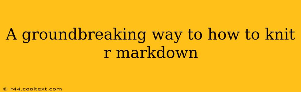 A groundbreaking way to how to knit r markdown