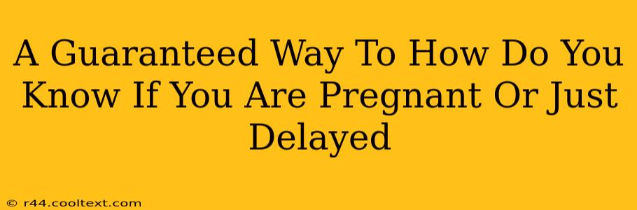 A Guaranteed Way To How Do You Know If You Are Pregnant Or Just Delayed