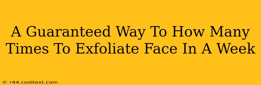 A Guaranteed Way To How Many Times To Exfoliate Face In A Week