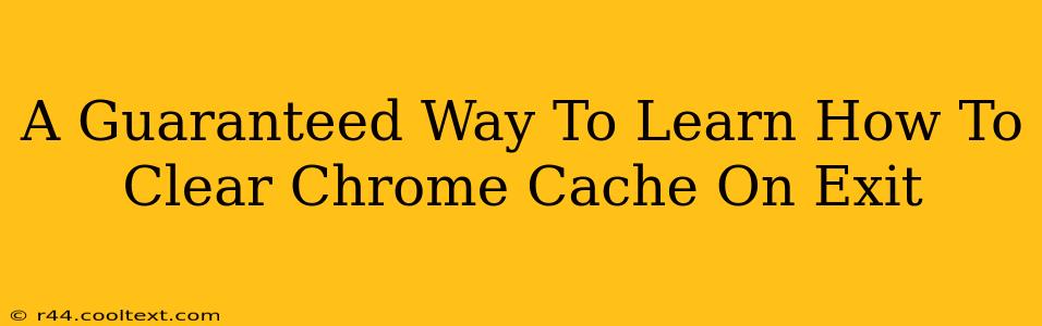 A Guaranteed Way To Learn How To Clear Chrome Cache On Exit