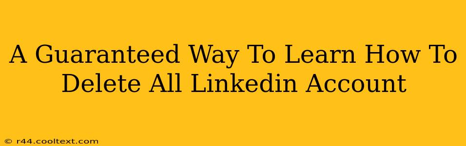 A Guaranteed Way To Learn How To Delete All Linkedin Account