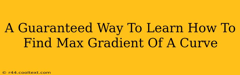 A Guaranteed Way To Learn How To Find Max Gradient Of A Curve