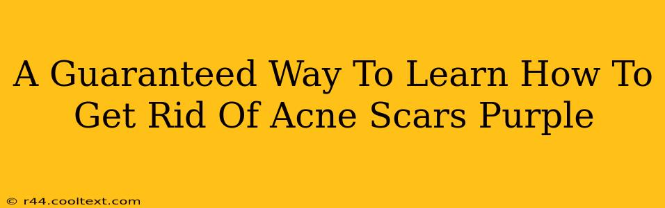 A Guaranteed Way To Learn How To Get Rid Of Acne Scars Purple