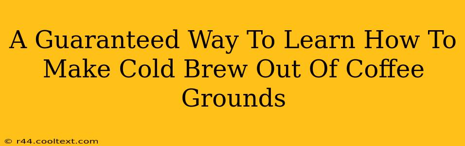 A Guaranteed Way To Learn How To Make Cold Brew Out Of Coffee Grounds