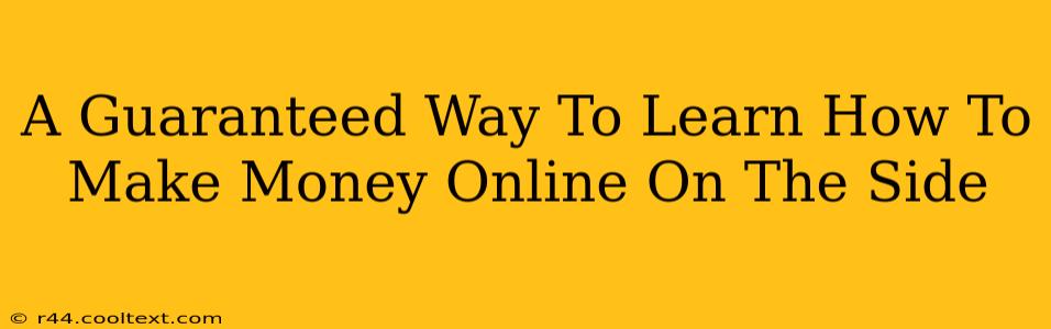 A Guaranteed Way To Learn How To Make Money Online On The Side