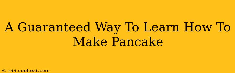 A Guaranteed Way To Learn How To Make Pancake