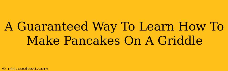 A Guaranteed Way To Learn How To Make Pancakes On A Griddle