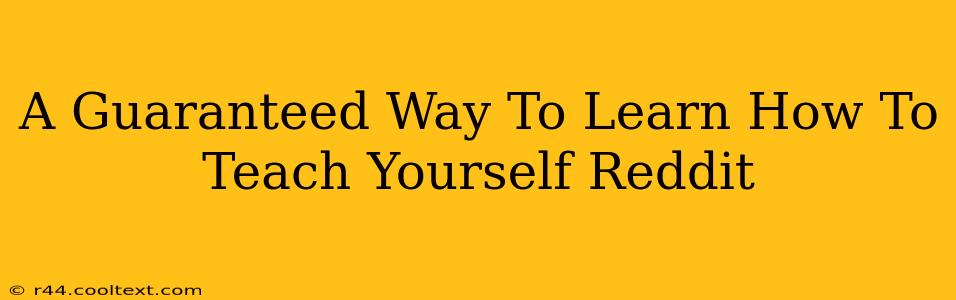 A Guaranteed Way To Learn How To Teach Yourself Reddit