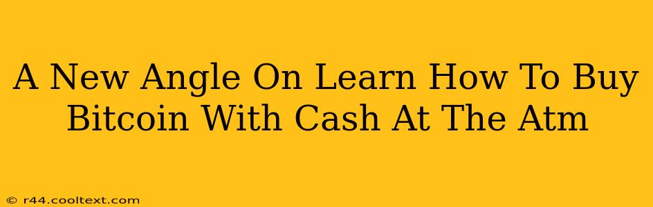 A New Angle On Learn How To Buy Bitcoin With Cash At The Atm