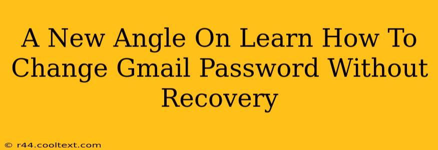 A New Angle On Learn How To Change Gmail Password Without Recovery