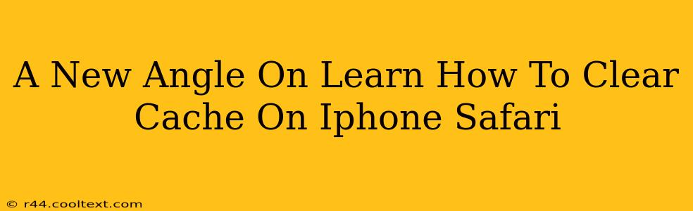 A New Angle On Learn How To Clear Cache On Iphone Safari