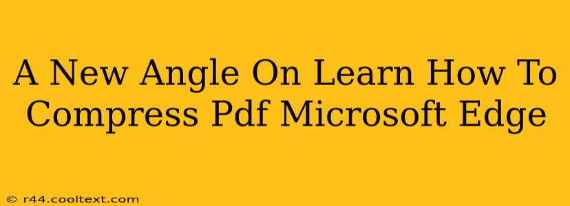 A New Angle On Learn How To Compress Pdf Microsoft Edge