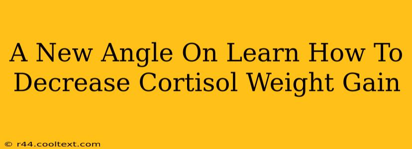 A New Angle On Learn How To Decrease Cortisol Weight Gain