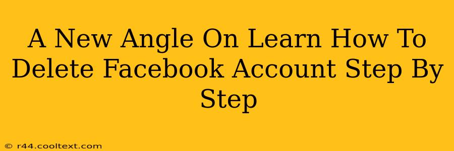 A New Angle On Learn How To Delete Facebook Account Step By Step